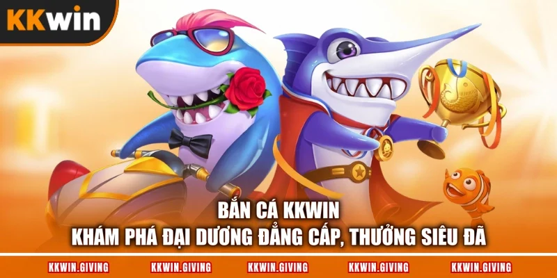 Bắn Cá KKWIN - Khám Phá Đại Dương Đẳng Cấp, Thưởng Siêu Đã