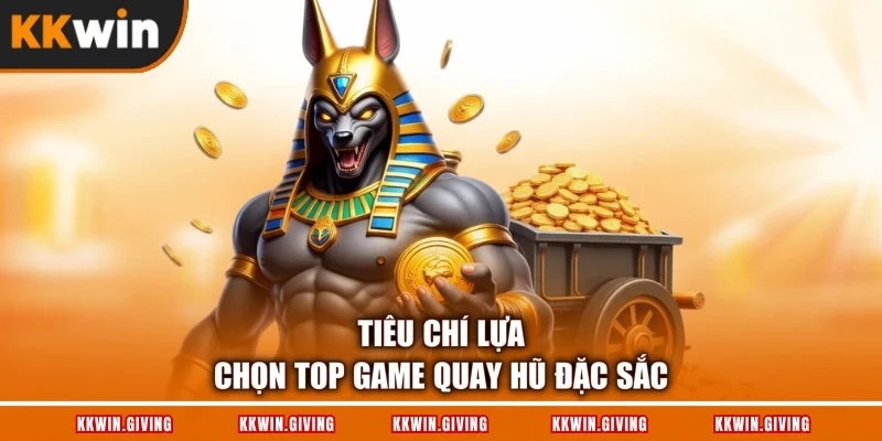 Tiêu chí lựa chọn top game quay hũ đặc sắc