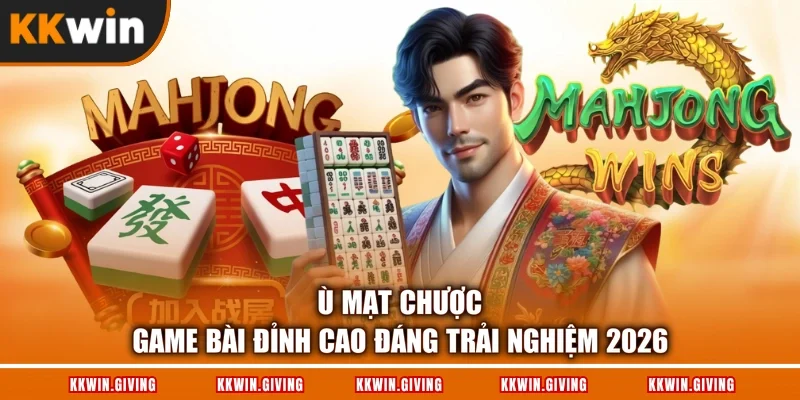 Ù Mạt Chược - Game Bài Đỉnh Cao Đáng Trải Nghiệm 2026